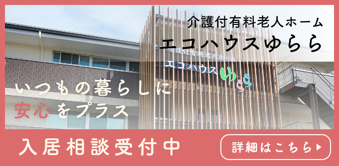 介護付き有料老人ホーム エコハウスゆらら 入居相談受付中